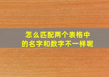 怎么匹配两个表格中的名字和数字不一样呢