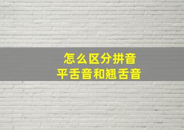 怎么区分拼音平舌音和翘舌音