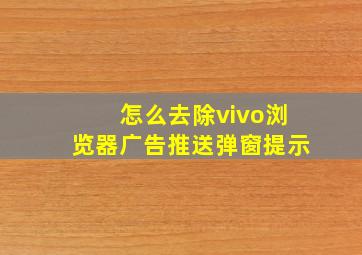 怎么去除vivo浏览器广告推送弹窗提示