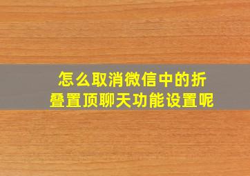 怎么取消微信中的折叠置顶聊天功能设置呢