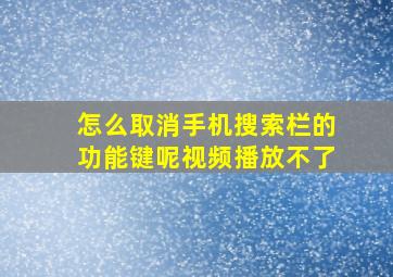 怎么取消手机搜索栏的功能键呢视频播放不了