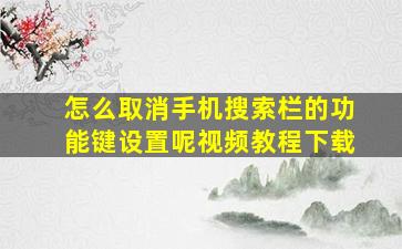 怎么取消手机搜索栏的功能键设置呢视频教程下载