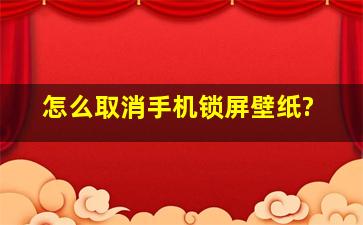 怎么取消手机锁屏壁纸?