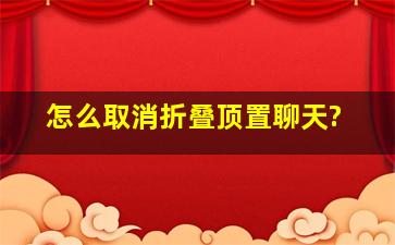 怎么取消折叠顶置聊天?