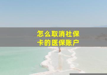 怎么取消社保卡的医保账户