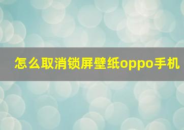 怎么取消锁屏壁纸oppo手机