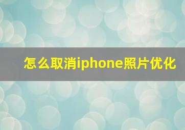 怎么取消iphone照片优化