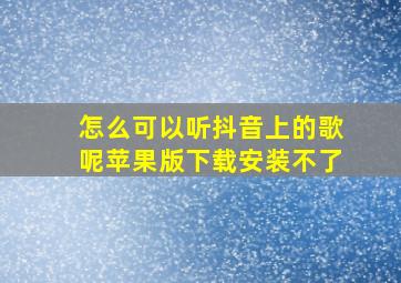 怎么可以听抖音上的歌呢苹果版下载安装不了