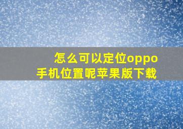 怎么可以定位oppo手机位置呢苹果版下载