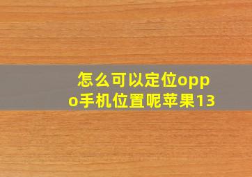 怎么可以定位oppo手机位置呢苹果13