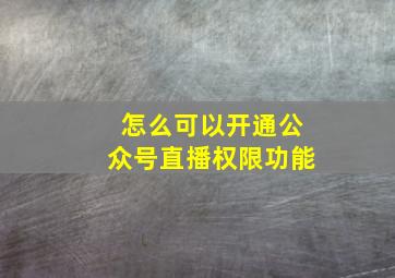 怎么可以开通公众号直播权限功能