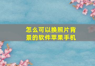 怎么可以换照片背景的软件苹果手机