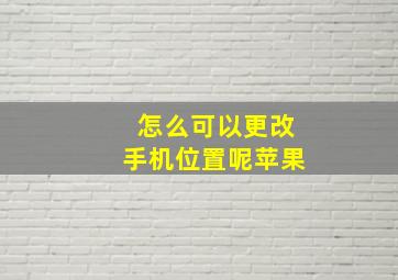 怎么可以更改手机位置呢苹果