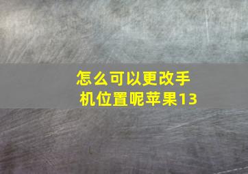 怎么可以更改手机位置呢苹果13