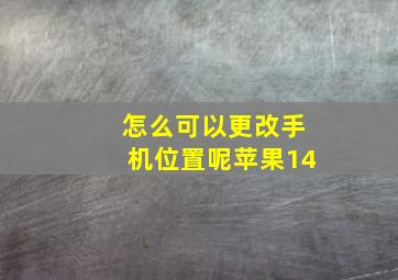 怎么可以更改手机位置呢苹果14