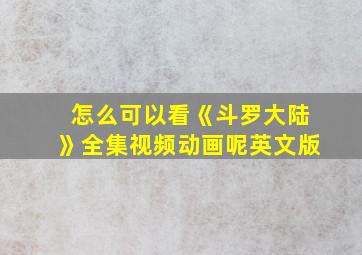 怎么可以看《斗罗大陆》全集视频动画呢英文版