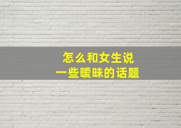 怎么和女生说一些暧昧的话题