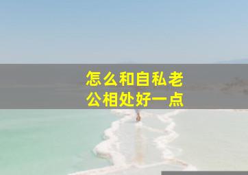 怎么和自私老公相处好一点