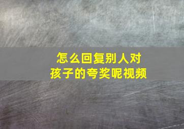 怎么回复别人对孩子的夸奖呢视频