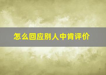 怎么回应别人中肯评价