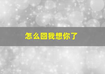 怎么回我想你了