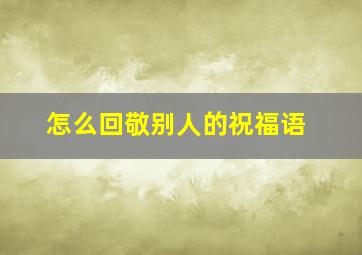 怎么回敬别人的祝福语