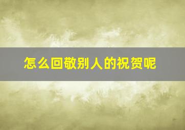 怎么回敬别人的祝贺呢