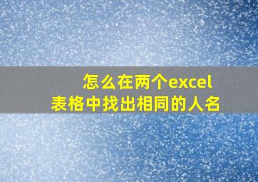 怎么在两个excel表格中找出相同的人名