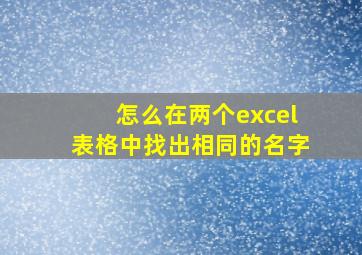 怎么在两个excel表格中找出相同的名字