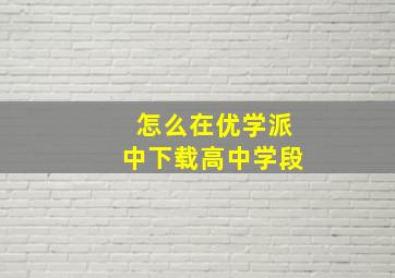 怎么在优学派中下载高中学段