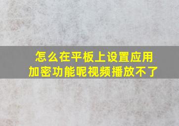 怎么在平板上设置应用加密功能呢视频播放不了