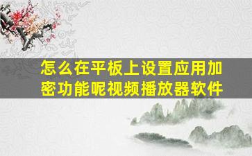 怎么在平板上设置应用加密功能呢视频播放器软件