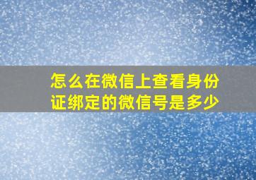 怎么在微信上查看身份证绑定的微信号是多少