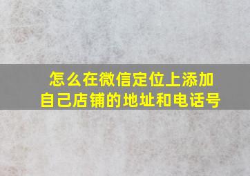 怎么在微信定位上添加自己店铺的地址和电话号