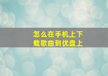 怎么在手机上下载歌曲到优盘上