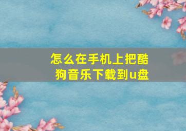 怎么在手机上把酷狗音乐下载到u盘