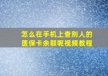 怎么在手机上查别人的医保卡余额呢视频教程