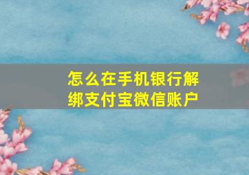 怎么在手机银行解绑支付宝微信账户