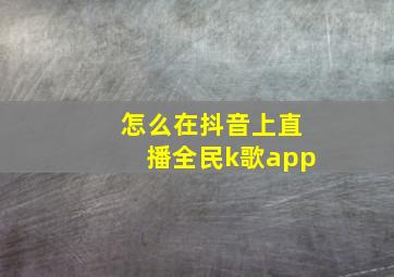 怎么在抖音上直播全民k歌app