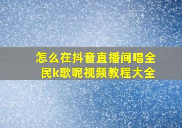 怎么在抖音直播间唱全民k歌呢视频教程大全