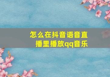 怎么在抖音语音直播里播放qq音乐