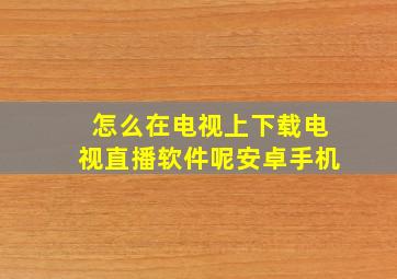 怎么在电视上下载电视直播软件呢安卓手机