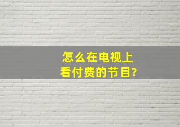 怎么在电视上看付费的节目?