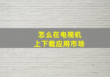 怎么在电视机上下载应用市场