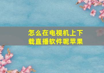 怎么在电视机上下载直播软件呢苹果