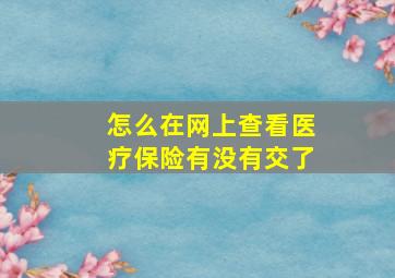 怎么在网上查看医疗保险有没有交了