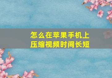 怎么在苹果手机上压缩视频时间长短