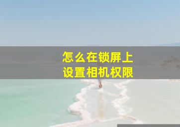 怎么在锁屏上设置相机权限