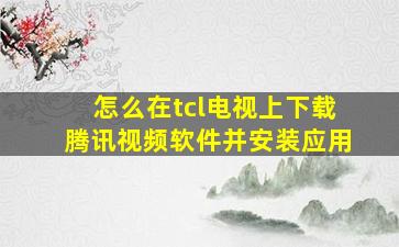 怎么在tcl电视上下载腾讯视频软件并安装应用