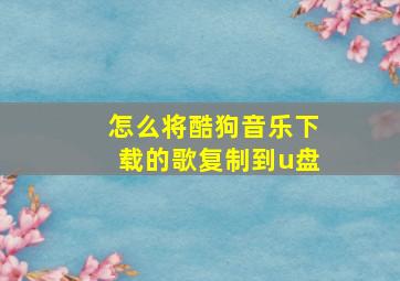 怎么将酷狗音乐下载的歌复制到u盘